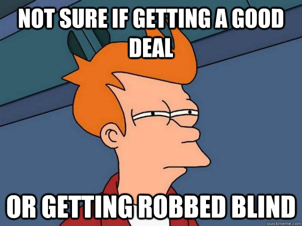 Not sure if getting a good deal Or getting robbed blind  Futurama Fry