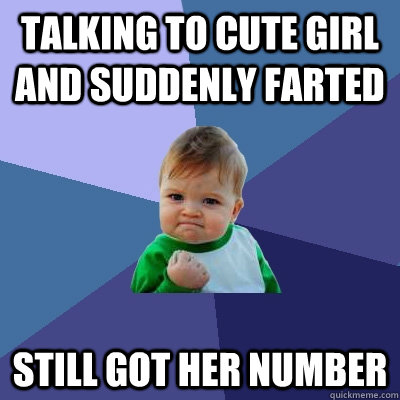 TALKING TO CUTE GIRL AND SUDDENLY FARTED STILL GOT HER NUMBER  Success Kid