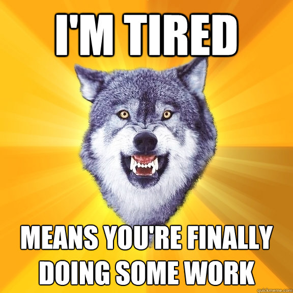 i'm tired means you're finally doing some work  Courage Wolf