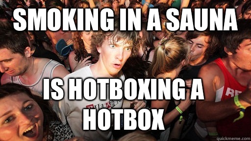 Smoking In A Sauna Is Hotboxing A Hotbox Sudden Clarity Clarence