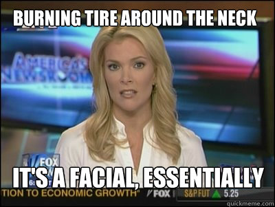 burning tire around the neck It's a facial, essentially  Megyn Kelly