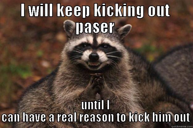 I will kick him out - I WILL KEEP KICKING OUT PASER UNTIL I CAN HAVE A REAL REASON TO KICK HIM OUT Evil Plotting Raccoon