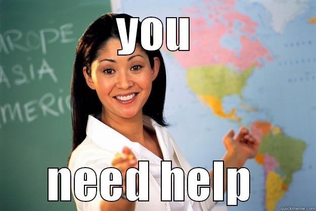 YOU NEED HELP  Unhelpful High School Teacher