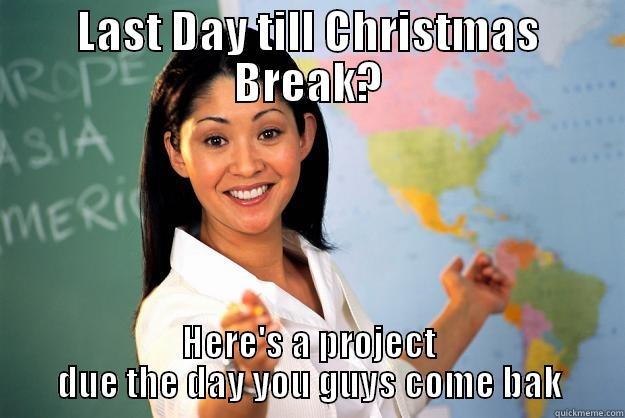 Winter Break - LAST DAY TILL CHRISTMAS BREAK? HERE'S A PROJECT DUE THE DAY YOU GUYS COME BAK Unhelpful High School Teacher
