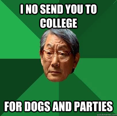 I no send you to college for dogs and parties  High Expectations Asian Father