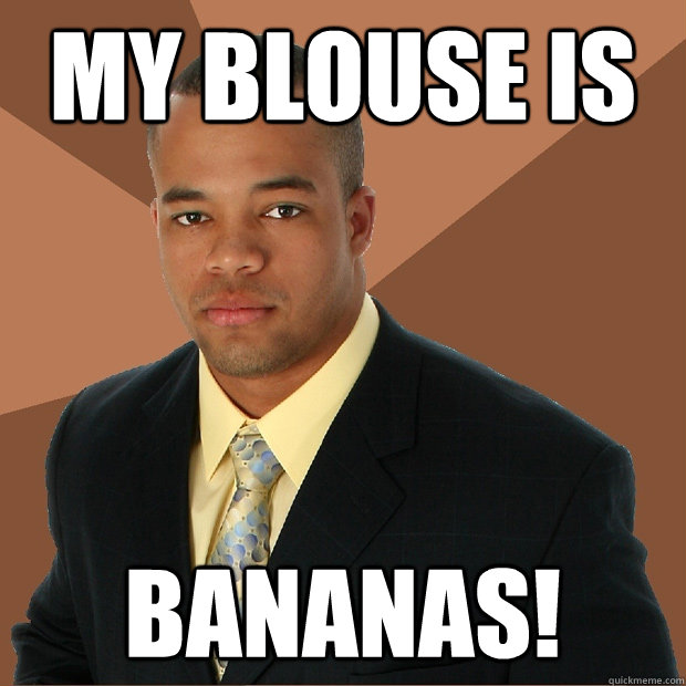 my blouse is BANANAS!  Successful Black Man