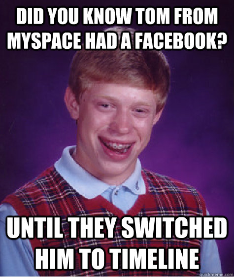 Did you know Tom from MySpace had a Facebook? Until they switched him to timeline  Bad Luck Brian