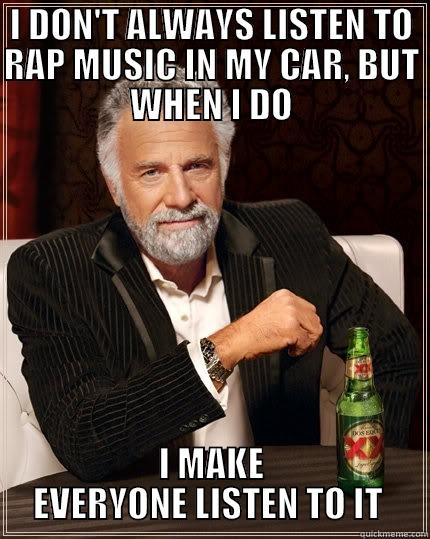 VOTING SUCKS - I DON'T ALWAYS LISTEN TO RAP MUSIC IN MY CAR, BUT WHEN I DO I MAKE EVERYONE LISTEN TO IT  The Most Interesting Man In The World