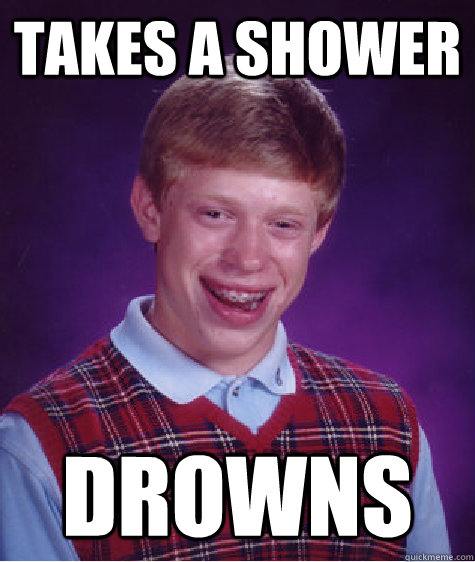 Takes a shower drowns  Bad Luck Brian