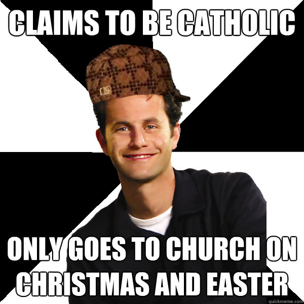 Claims to be Catholic Only goes to church on Christmas and Easter  Scumbag Christian