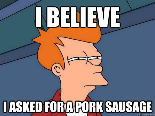 i believe i asked for a pork sausage  Futurama Fry