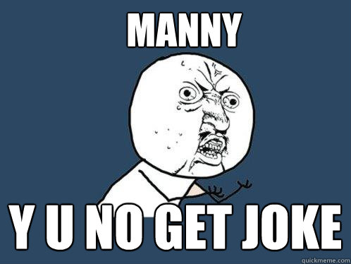 Manny y u no get joke - Manny y u no get joke  Y U No