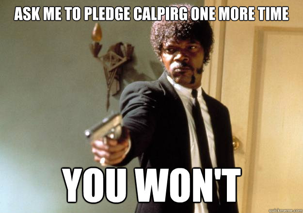 Ask me to pledge calpirg one more time you won't  Samuel L Jackson