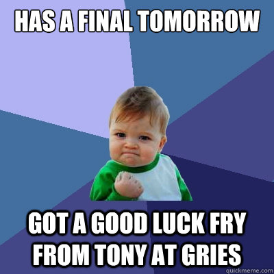 has a final tomorrow got a good luck fry from tony at gries  Success Kid