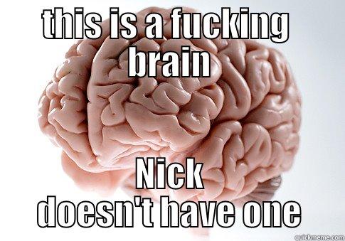 THIS IS A FUCKING  BRAIN NICK DOESN'T HAVE ONE Scumbag Brain