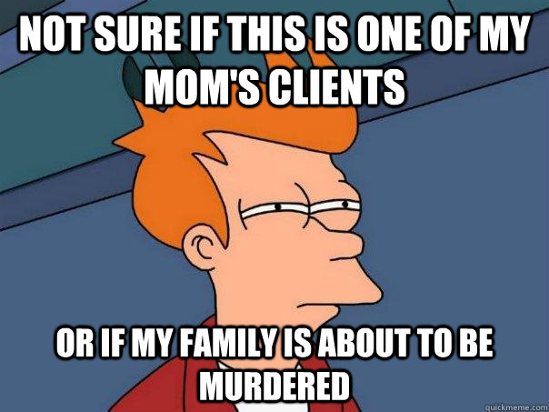 Not sure if this is one of my mom's clients Or if my family is about to be murdered  Futurama Fry