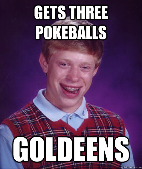 gets three pokeballs Goldeens Caption 3 goes here  Bad Luck Brian