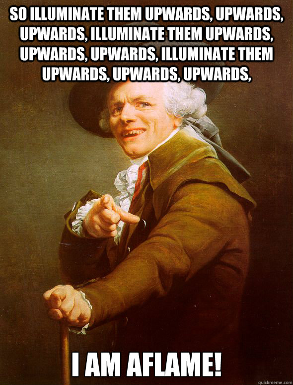 So illuminate them upwards, upwards, upwards, illuminate them upwards, upwards, upwards, illuminate them upwards, upwards, upwards, I am aflame!  Joseph Ducreux