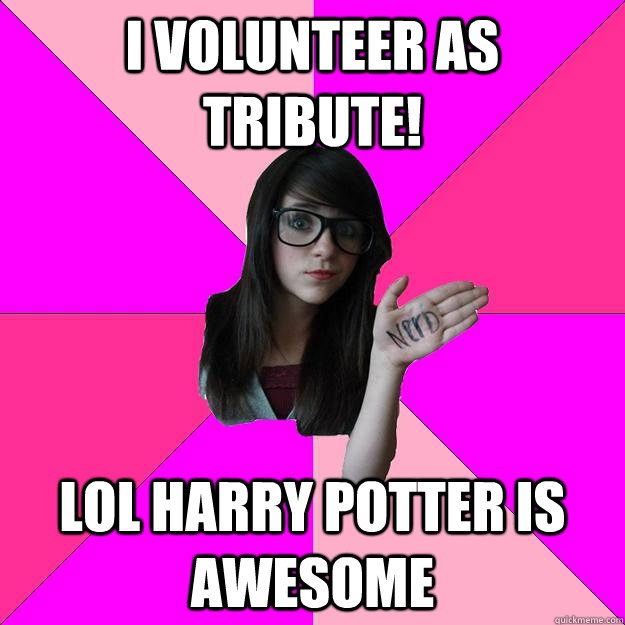 I volunteer as tribute! lol harry potter is awesome  Idiot Nerd Girl