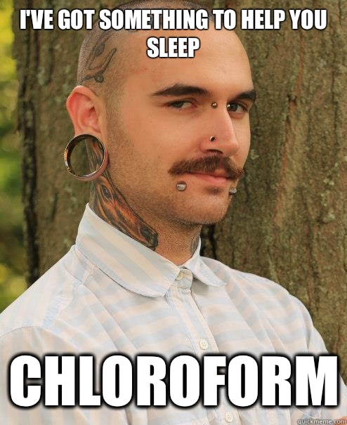 I've got something to help you sleep Chloroform  