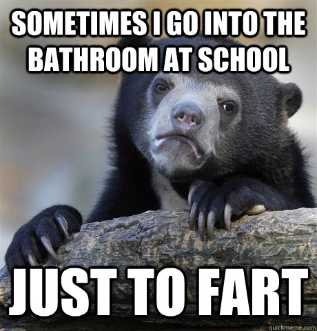 Sometimes I go into the bathroom at school Just to fart  Confession Bear