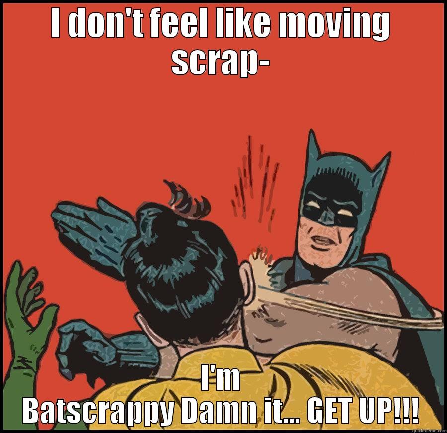 I DON'T FEEL LIKE MOVING SCRAP- I'M BATSCRAPPY DAMN IT... GET UP!!! Misc