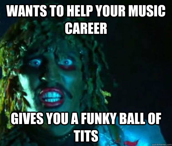 wants to help your music career  Gives you a funky ball of tits  