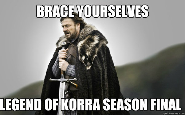 BRACE YOURSELVEs Legend of Korra Season Finale is coming  Ned Stark