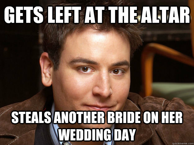 Gets left at the altar Steals another bride on her wedding day  Scumbag Ted Mosby