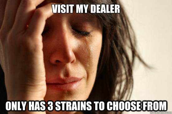 visit my dealer only has 3 strains to choose from  First World Problems