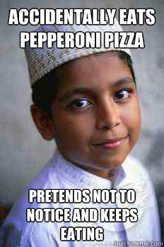 accidentally eats pepperoni pizza  pretends not to notice and keeps eating - accidentally eats pepperoni pizza  pretends not to notice and keeps eating  Typical Muslim Kid