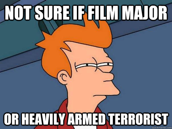 not sure if film major or heavily armed terrorist - not sure if film major or heavily armed terrorist  Futurama Fry