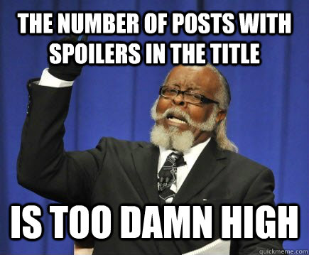 the number of posts with spoilers in the title IS TOO DAMN HIGH  Too Damn High