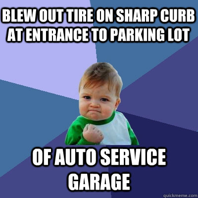 blew out tire on sharp curb at entrance to parking lot of auto service garage  Success Kid