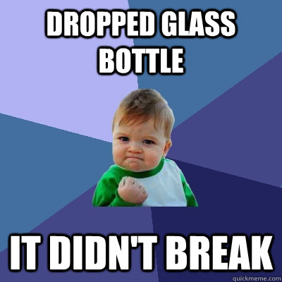 Dropped glass bottle it didn't break  Success Kid