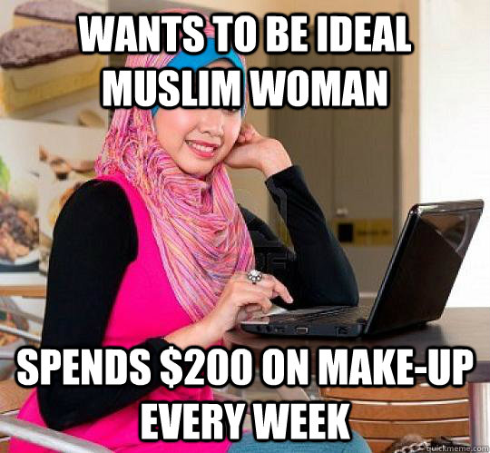 Wants to be ideal Muslim woman spends $200 on make-up every week - Wants to be ideal Muslim woman spends $200 on make-up every week  Sumbag Muslim Girl