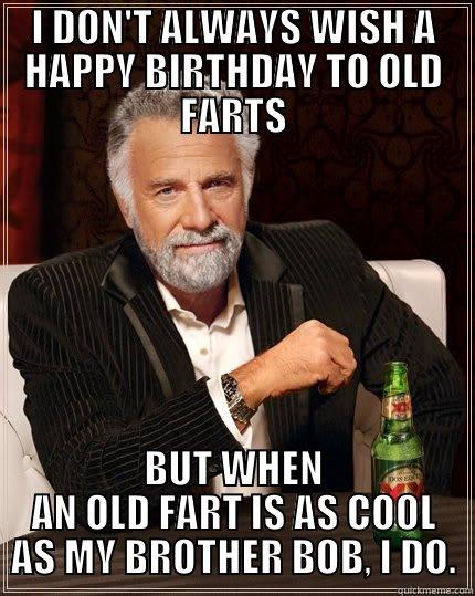 HAPPY BIRTHDAY BROTHER! - I DON'T ALWAYS WISH A HAPPY BIRTHDAY TO OLD FARTS BUT WHEN AN OLD FART IS AS COOL AS MY BROTHER BOB, I DO. The Most Interesting Man In The World
