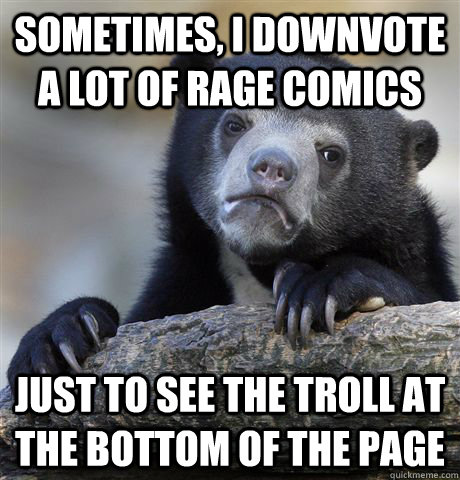 sometimes, I downvote a lot of rage comics just to see the troll at the bottom of the page - sometimes, I downvote a lot of rage comics just to see the troll at the bottom of the page  Confession Bear