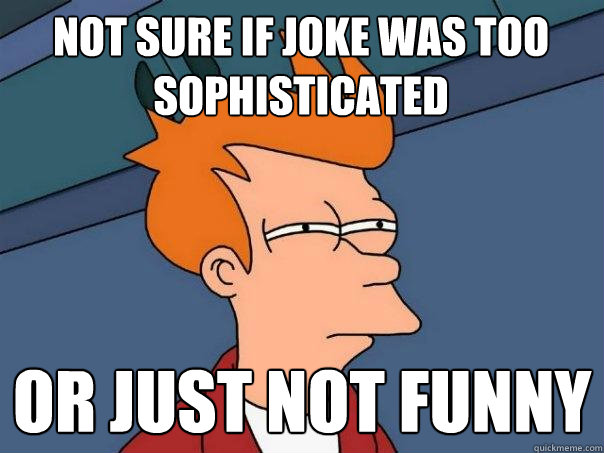 Not sure if joke was too sophisticated or just not funny  Futurama Fry