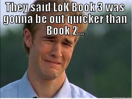 THEY SAID LOK BOOK 3 WAS GONNA BE OUT QUICKER THAN BOOK 2...  1990s Problems