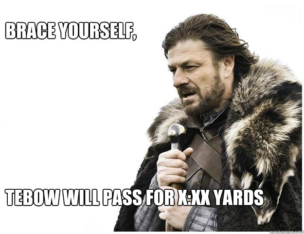 Brace yourself, 






Tebow will pass for x:xx Yards  Imminent Ned