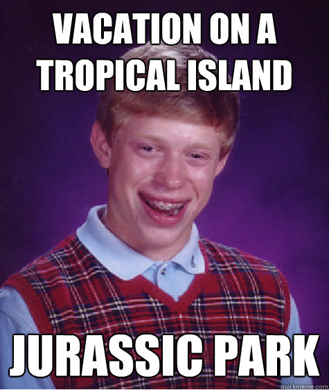 vacation on a tropical island jurassic park  Bad Luck Brian