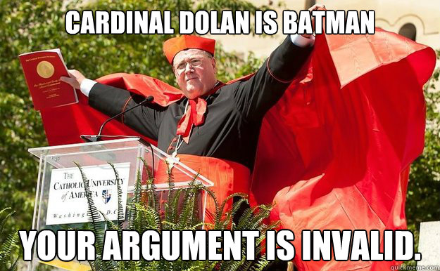 Cardinal Dolan is Batman Your argument is invalid.  Dolans Batman