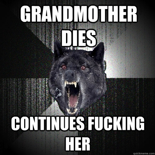 Grandmother dies Continues fucking her  Insanity Wolf