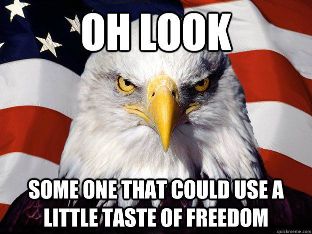 Oh look Some one that could use a little taste of freedom  Freedom Eagle