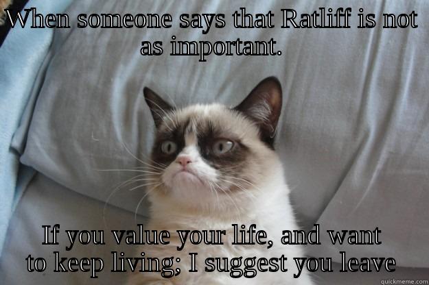 WHEN SOMEONE SAYS THAT RATLIFF IS NOT AS IMPORTANT. IF YOU VALUE YOUR LIFE, AND WANT TO KEEP LIVING; I SUGGEST YOU LEAVE Grumpy Cat