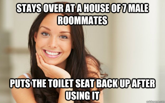 Stays over at a house of 7 male roommates puts the toilet seat back up after using it  Good Girl Gina