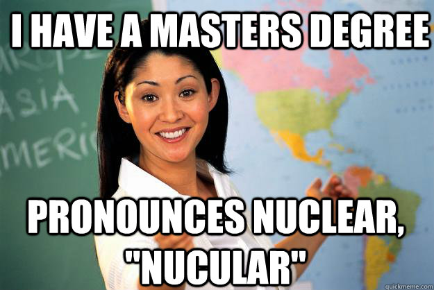 I have a masters degree pronounces nuclear, 