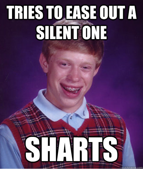 Tries to ease out a silent one sharts  Bad Luck Brian