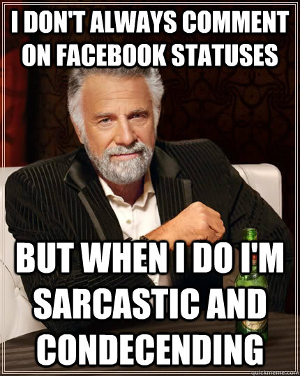 I don't always comment on facebook statuses  but when i do i'm sarcastic and condecending   The Most Interesting Man In The World